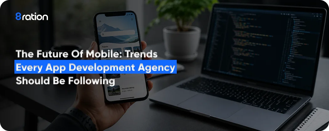 The Future of Mobile Trends Every App Development Agency Should Be Following