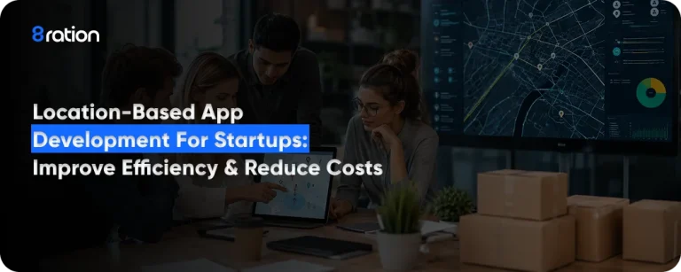Location-Based App Development for Startups Improve Efficiency & Reduce Costs