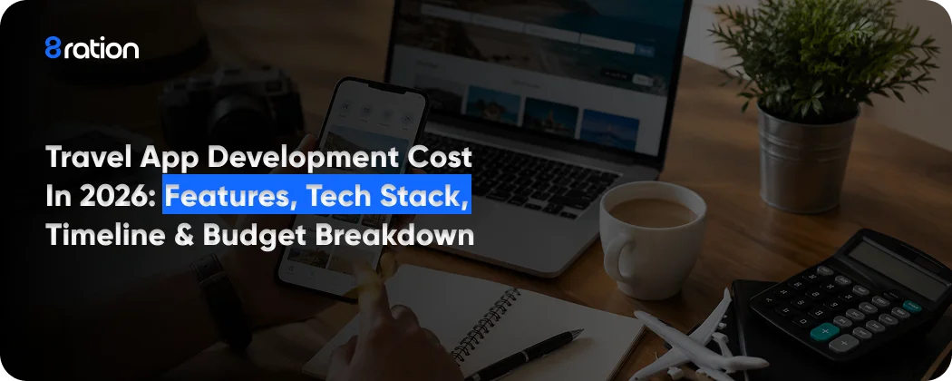 Travel App Development Cost in 2026 Features, Tech Stack, Timeline & Budget Breakdown